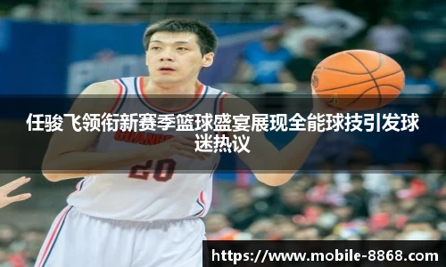 任骏飞领衔新赛季篮球盛宴展现全能球技引发球迷热议